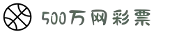 500万网彩票-足球彩票-体育彩票-足彩分析-500万彩票开奖
